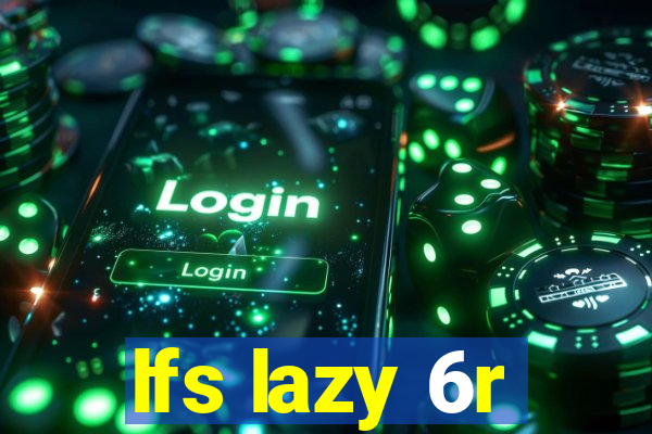 lfs lazy 6r